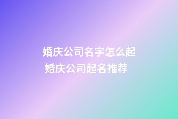 婚庆公司名字怎么起 婚庆公司起名推荐